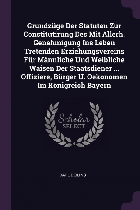 Grundzüge Der Statuten Zur Constitutirung Des Mit Allerh. Genehmigung Ins Leben Tretenden Erziehungsvereins Für Männliche Und Weibliche Waisen Der Staatsdiener ... Offiziere, Bürger U. Oekonomen Im Kö