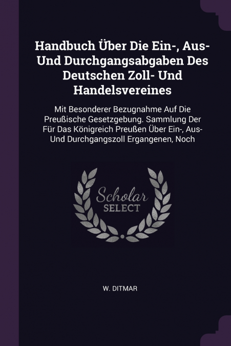 Handbuch Über Die Ein-, Aus- Und Durchgangsabgaben Des Deutschen Zoll- Und Handelsvereines