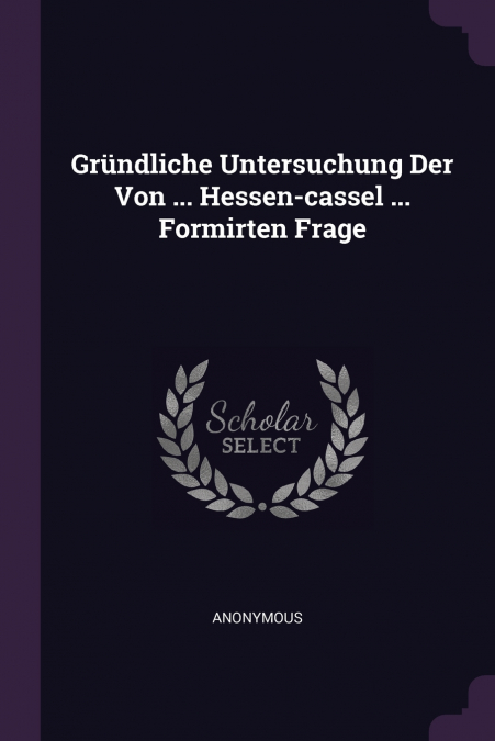 Gründliche Untersuchung Der Von ... Hessen-cassel ... Formirten Frage