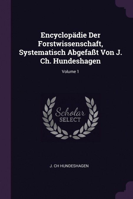 Encyclopädie Der Forstwissenschaft, Systematisch Abgefaßt Von J. Ch. Hundeshagen; Volume 1