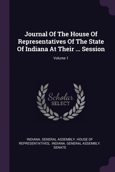 Journal Of The House Of Representatives Of The State Of Indiana At Their ... Session; Volume 1