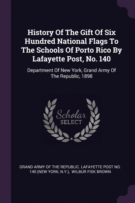 History Of The Gift Of Six Hundred National Flags To The Schools Of Porto Rico By Lafayette Post, No. 140