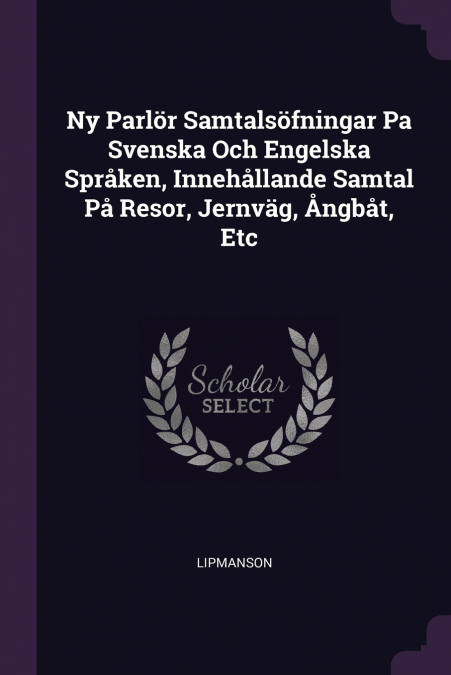 Ny Parlör Samtalsöfningar Pa Svenska Och Engelska Språken, Innehållande Samtal På Resor, Jernväg, Ångbåt, Etc