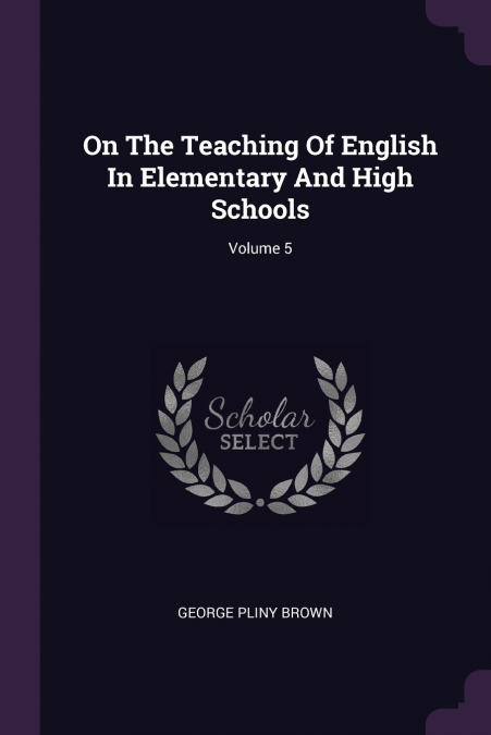 On The Teaching Of English In Elementary And High Schools; Volume 5