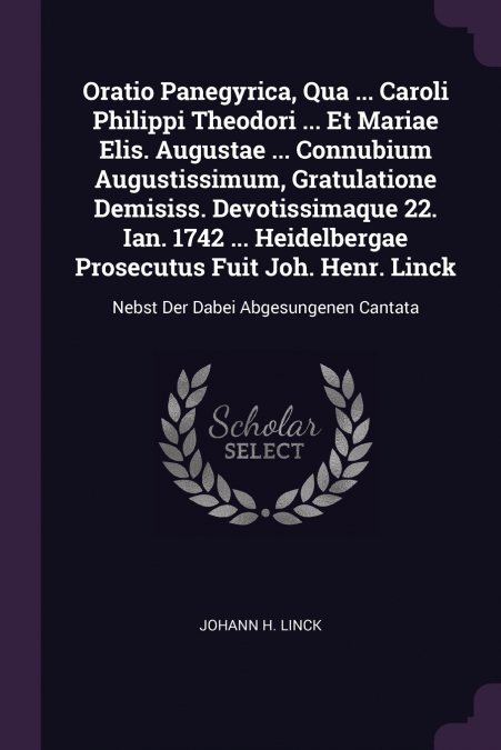 Oratio Panegyrica, Qua ... Caroli Philippi Theodori ... Et Mariae Elis. Augustae ... Connubium Augustissimum, Gratulatione Demisiss. Devotissimaque 22. Ian. 1742 ... Heidelbergae Prosecutus Fuit Joh. 