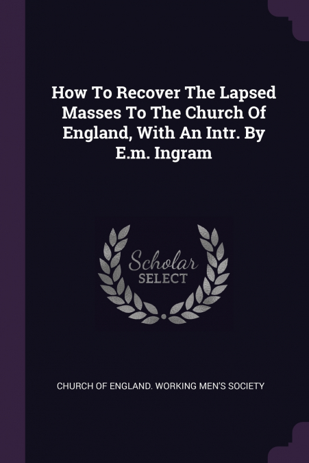 How To Recover The Lapsed Masses To The Church Of England, With An Intr. By E.m. Ingram