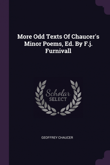More Odd Texts Of Chaucer’s Minor Poems, Ed. By F.j. Furnivall