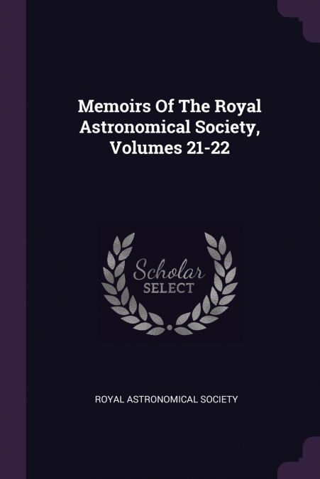 Memoirs Of The Royal Astronomical Society, Volumes 21-22