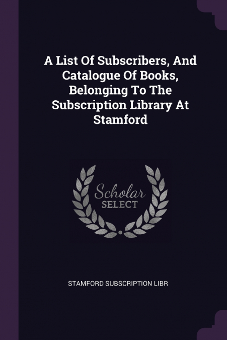 A List Of Subscribers, And Catalogue Of Books, Belonging To The Subscription Library At Stamford