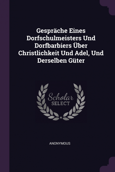 Gespräche Eines Dorfschulmeisters Und Dorfbarbiers Über Christlichkeit Und Adel, Und Derselben Güter