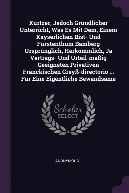 Kurtzer, Jedoch Gründlicher Unterricht, Was Es Mit Dem, Einem Kayserlichen Bist- Und Fürstenthum Bamberg Ursprünglich, Herkommlich, Ja Vertrags- Und Urteil-mäßig Geeigneten Privativen Fränckischen Cre