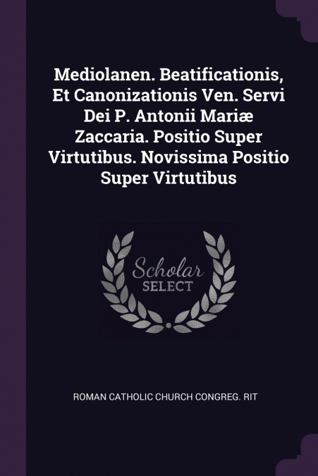 Mediolanen. Beatificationis, Et Canonizationis Ven. Servi Dei P. Antonii Mariæ Zaccaria. Positio Super Virtutibus. Novissima Positio Super Virtutibus