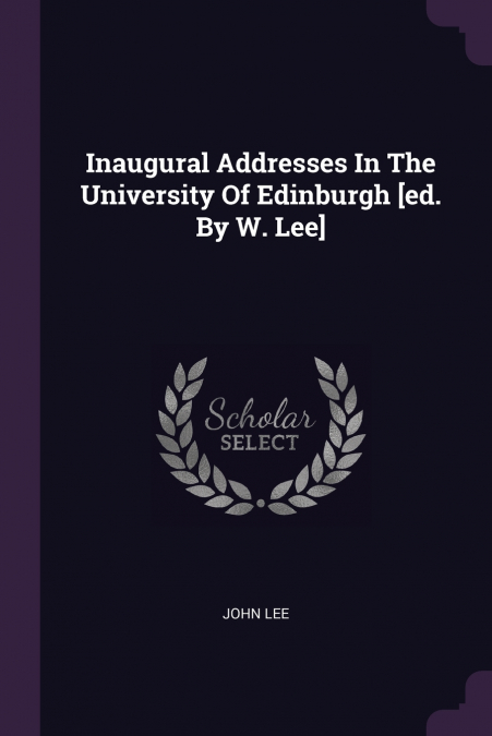 Inaugural Addresses In The University Of Edinburgh [ed. By W. Lee]