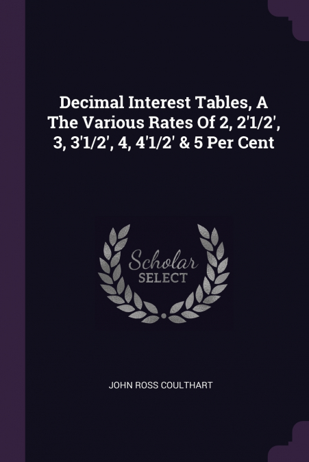 Decimal Interest Tables, A The Various Rates Of 2, 2’1/2’, 3, 3’1/2’, 4, 4’1/2’ & 5 Per Cent