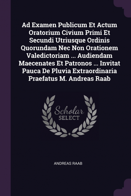 Ad Examen Publicum Et Actum Oratorium Civium Primi Et Secundi Utriusque Ordinis Quorundam Nec Non Orationem Valedictoriam ... Audiendam Maecenates Et Patronos ... Invitat Pauca De Pluvia Extraordinari