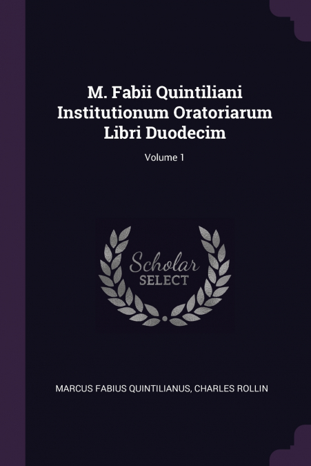 M. Fabii Quintiliani Institutionum Oratoriarum Libri Duodecim; Volume 1