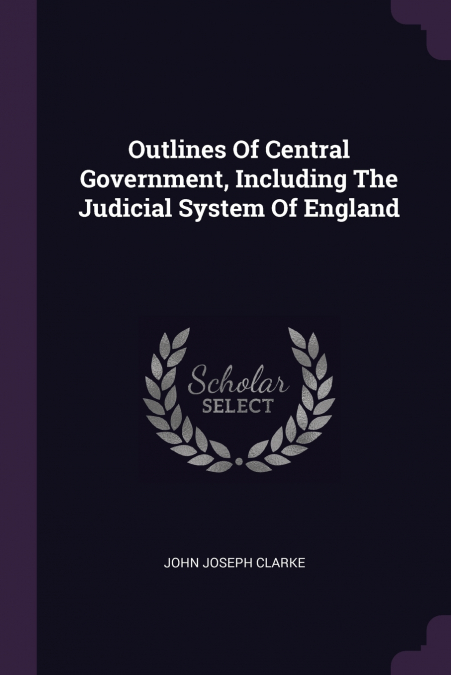 Outlines Of Central Government, Including The Judicial System Of England