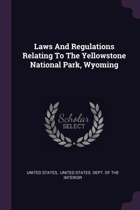 Laws And Regulations Relating To The Yellowstone National Park, Wyoming