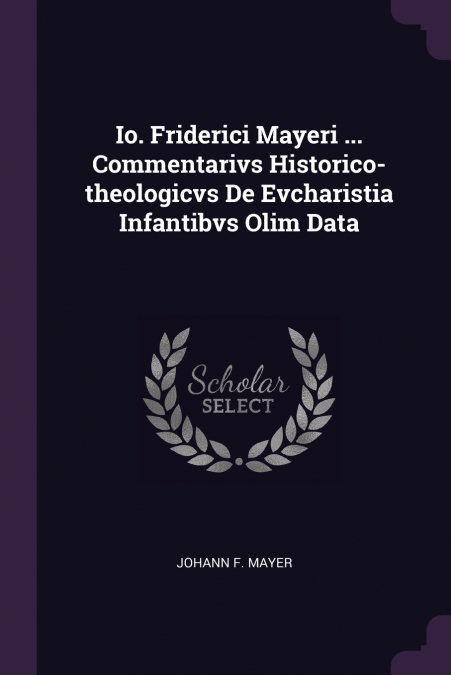 Io. Friderici Mayeri ... Commentarivs Historico-theologicvs De Evcharistia Infantibvs Olim Data