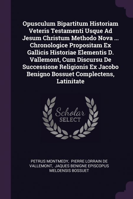 Opusculum Bipartitum Historiam Veteris Testamenti Usque Ad Jesum Christum Methodo Nova ... Chronologice Propositam Ex Gallicis Historiae Elementis D. Vallemont, Cum Discursu De Successione Religionis 