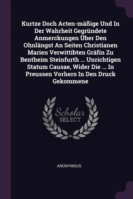 Kurtze Doch Acten-mäßige Und In Der Wahrheit Gegründete Anmerckungen Über Den Ohnlängst An Seiten Christianen Marien Verwittibten Gräfin Zu Bentheim Steinfurth ... Unrichtigen Statum Causae, Wider Die