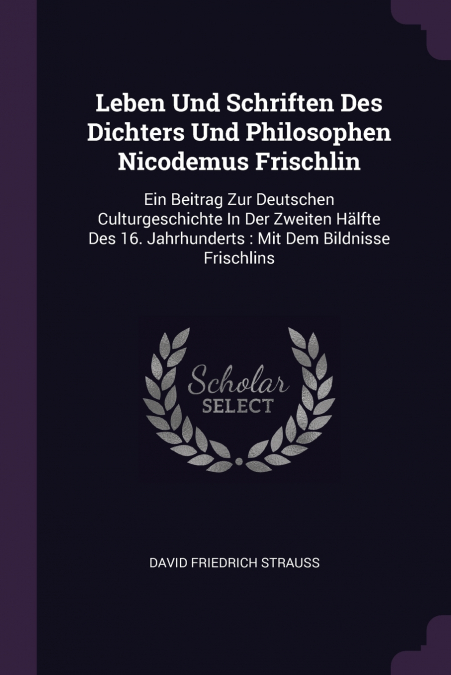 Leben Und Schriften Des Dichters Und Philosophen Nicodemus Frischlin