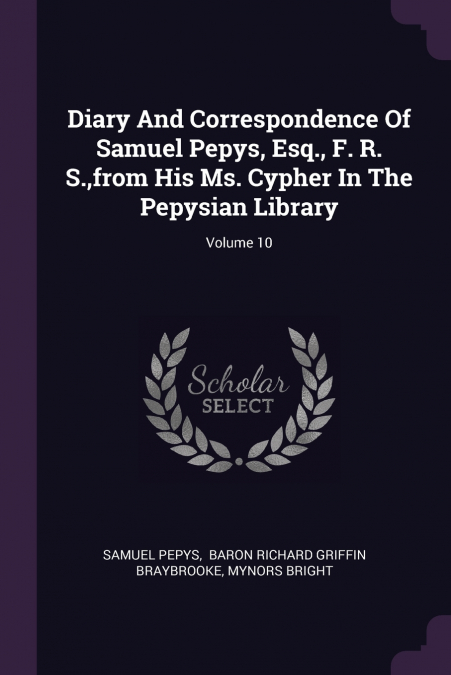 Diary And Correspondence Of Samuel Pepys, Esq., F. R. S.,from His Ms. Cypher In The Pepysian Library; Volume 10