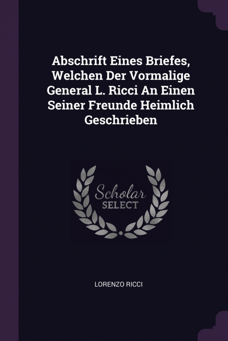 Abschrift Eines Briefes, Welchen Der Vormalige General L. Ricci An Einen Seiner Freunde Heimlich Geschrieben