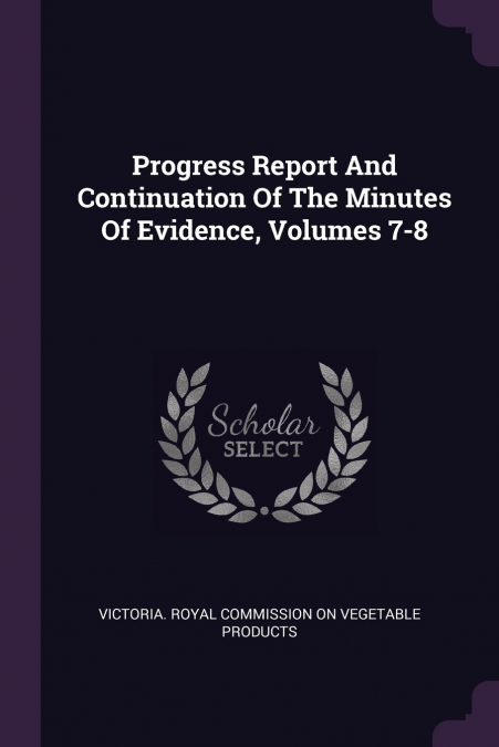 Progress Report And Continuation Of The Minutes Of Evidence, Volumes 7-8