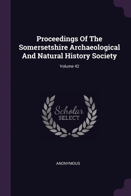 Proceedings Of The Somersetshire Archaeological And Natural History Society; Volume 42