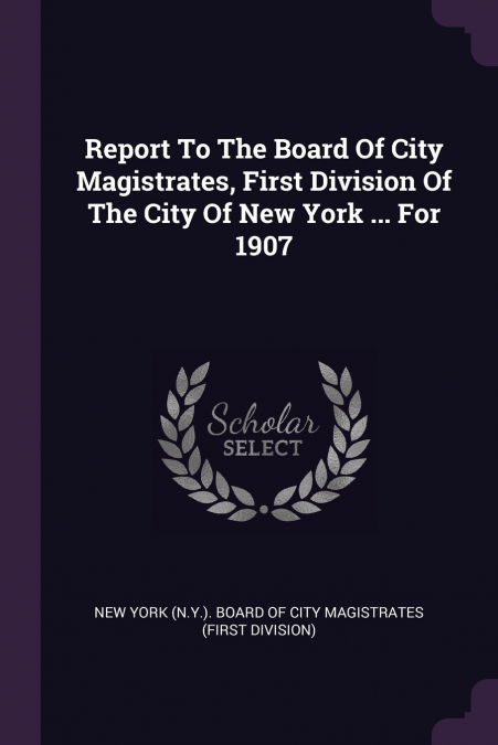 Report To The Board Of City Magistrates, First Division Of The City Of New York ... For 1907