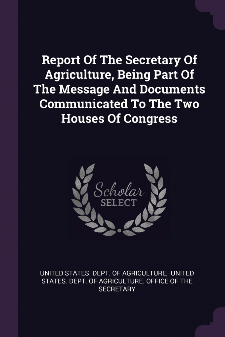 Report Of The Secretary Of Agriculture, Being Part Of The Message And Documents Communicated To The Two Houses Of Congress