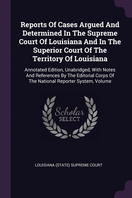 Reports Of Cases Argued And Determined In The Supreme Court Of Louisiana And In The Superior Court Of The Territory Of Louisiana
