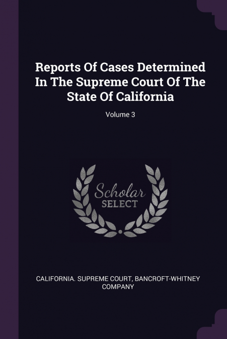 Reports Of Cases Determined In The Supreme Court Of The State Of California; Volume 3