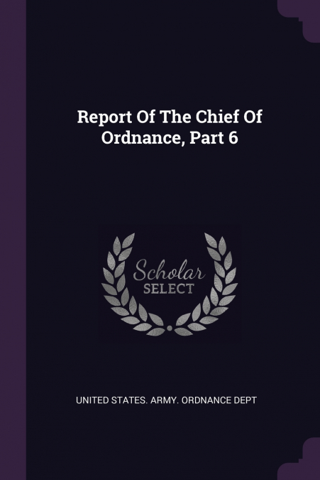 Report Of The Chief Of Ordnance, Part 6