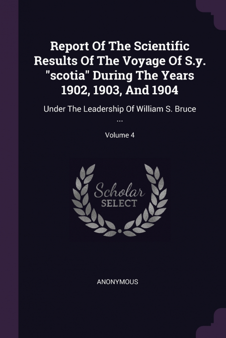 Report Of The Scientific Results Of The Voyage Of S.y. 'scotia' During The Years 1902, 1903, And 1904