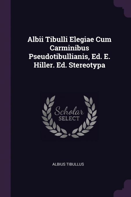 Albii Tibulli Elegiae Cum Carminibus Pseudotibullianis, Ed. E. Hiller. Ed. Stereotypa