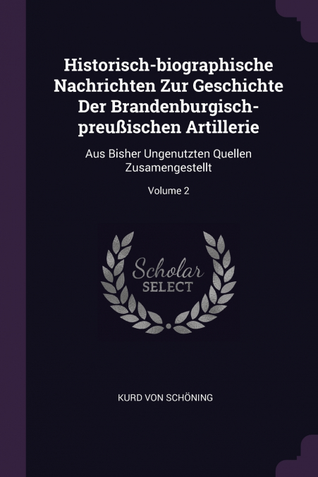 Historisch-biographische Nachrichten Zur Geschichte Der Brandenburgisch-preußischen Artillerie