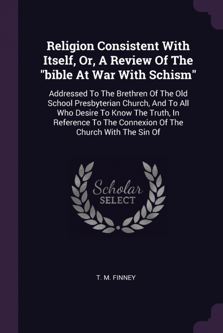 Religion Consistent With Itself, Or, A Review Of The 'bible At War With Schism'