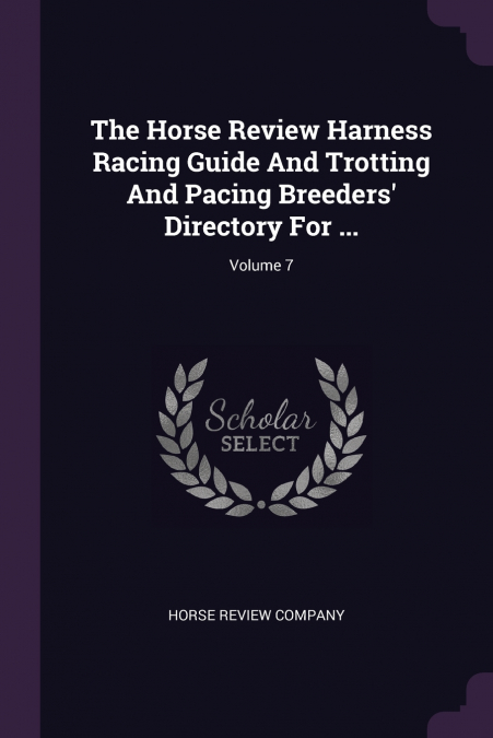 The Horse Review Harness Racing Guide And Trotting And Pacing Breeders’ Directory For ...; Volume 7