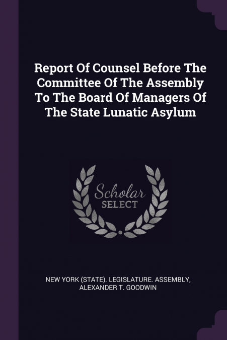 Report Of Counsel Before The Committee Of The Assembly To The Board Of Managers Of The State Lunatic Asylum