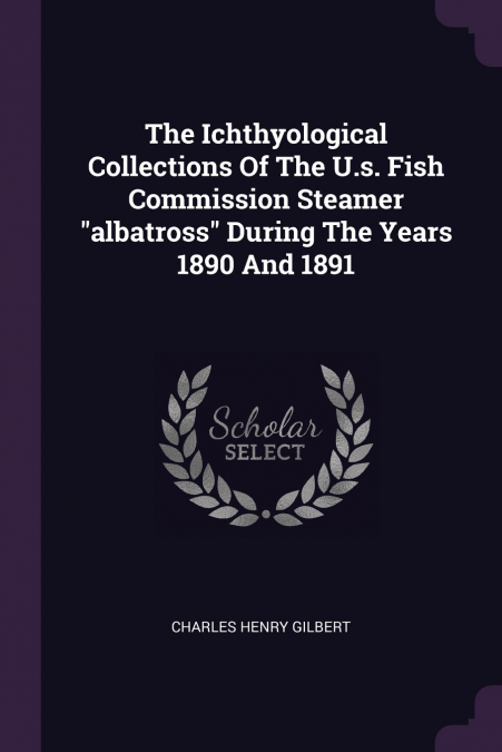 The Ichthyological Collections Of The U.s. Fish Commission Steamer 'albatross' During The Years 1890 And 1891