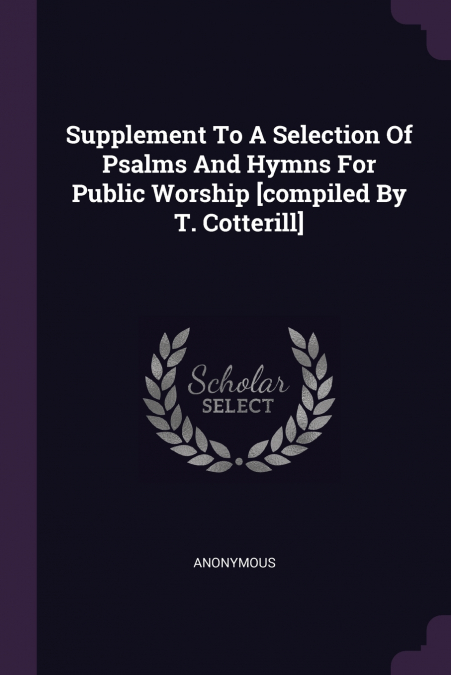 Supplement To A Selection Of Psalms And Hymns For Public Worship [compiled By T. Cotterill]