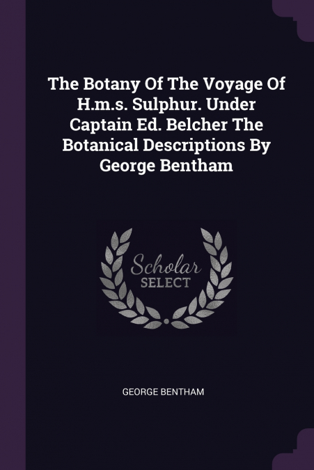 The Botany Of The Voyage Of H.m.s. Sulphur. Under Captain Ed. Belcher The Botanical Descriptions By George Bentham