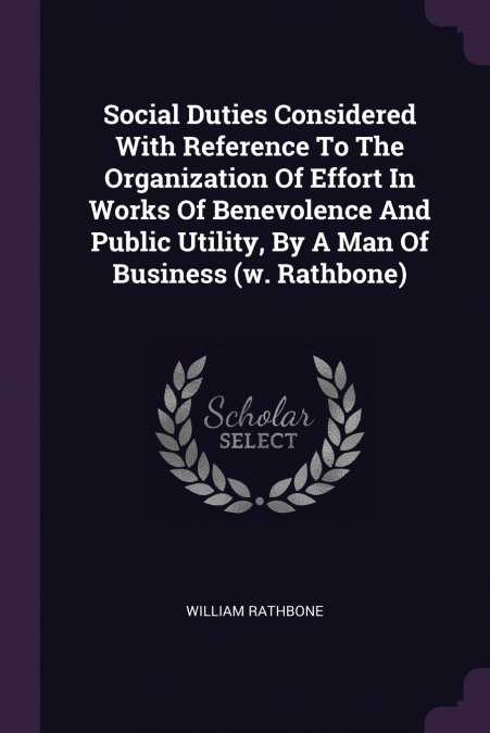Social Duties Considered With Reference To The Organization Of Effort In Works Of Benevolence And Public Utility, By A Man Of Business (w. Rathbone)