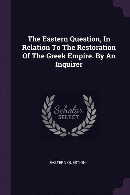 The Eastern Question, In Relation To The Restoration Of The Greek Empire. By An Inquirer