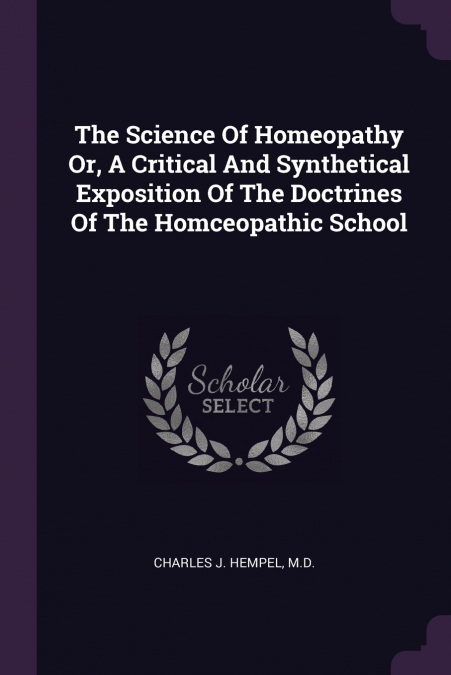 The Science Of Homeopathy Or, A Critical And Synthetical Exposition Of The Doctrines Of The Homceopathic School