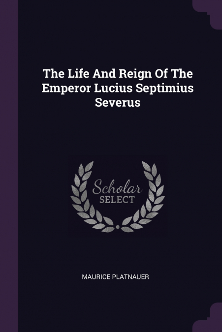 The Life And Reign Of The Emperor Lucius Septimius Severus