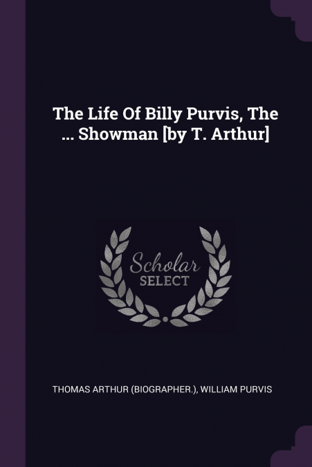 The Life Of Billy Purvis, The ... Showman [by T. Arthur]