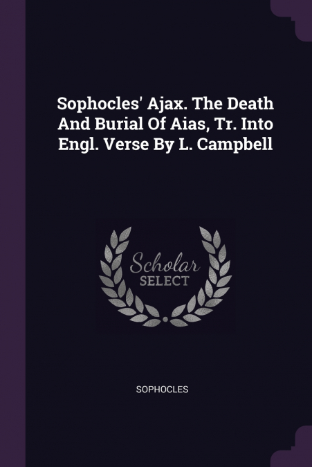 Sophocles’ Ajax. The Death And Burial Of Aias, Tr. Into Engl. Verse By L. Campbell